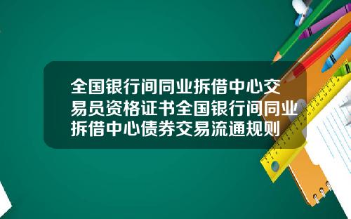 全国银行间同业拆借中心交易员资格证书全国银行间同业拆借中心债券交易流通规则