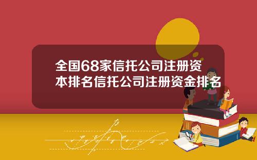 全国68家信托公司注册资本排名信托公司注册资金排名