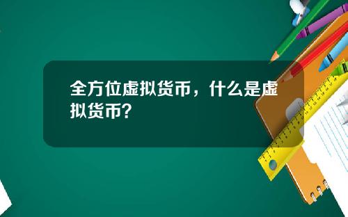 全方位虚拟货币,什么是虚拟货币?