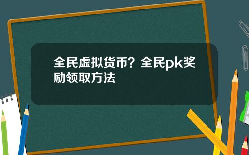 全民虚拟货币?全民pk奖励领取方法