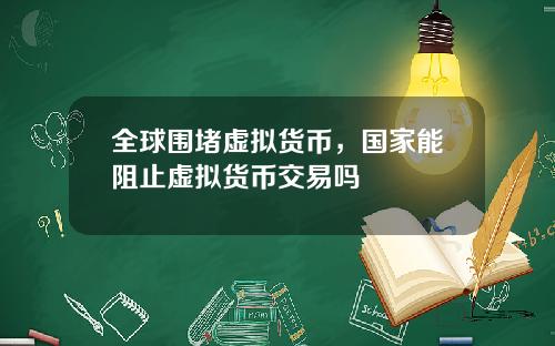 全球围堵虚拟货币,国家能阻止虚拟货币交易吗