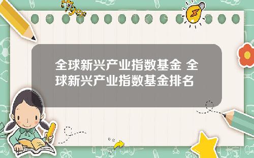 全球新兴产业指数基金 全球新兴产业指数基金排名