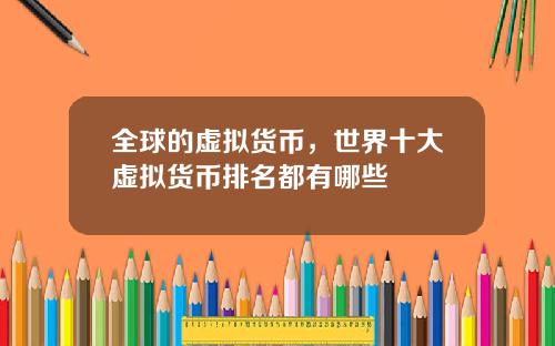 全球的虚拟货币,世界十大虚拟货币排名都有哪些