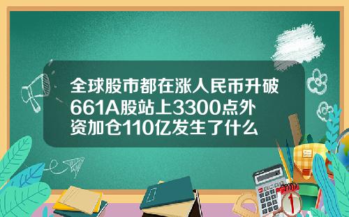 全球股市都在涨人民币升破661A股站上3300点外资加仓110亿发生了什么
