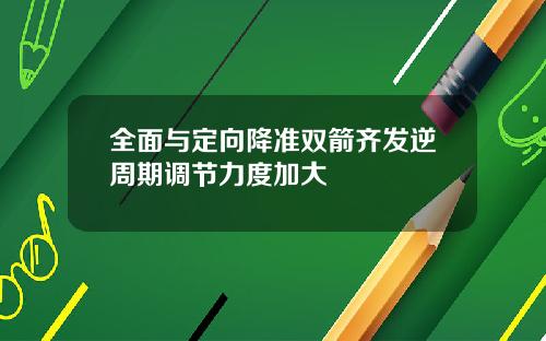 全面与定向降准双箭齐发逆周期调节力度加大