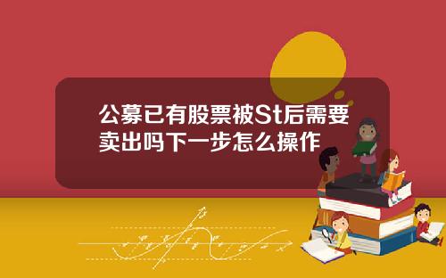 公募已有股票被St后需要卖出吗下一步怎么操作