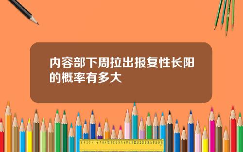 内容部下周拉出报复性长阳的概率有多大