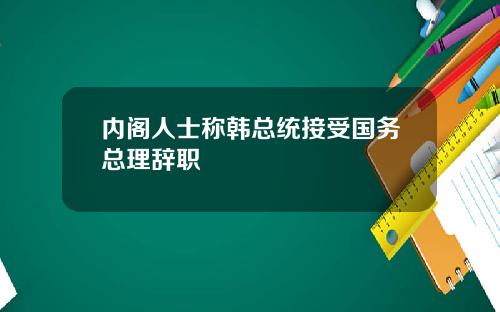 内阁人士称韩总统接受国务总理辞职