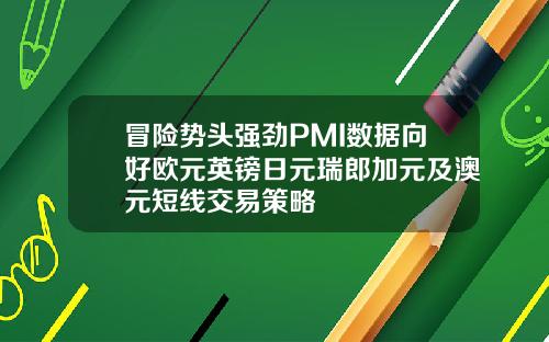 冒险势头强劲PMI数据向好欧元英镑日元瑞郎加元及澳元短线交易策略