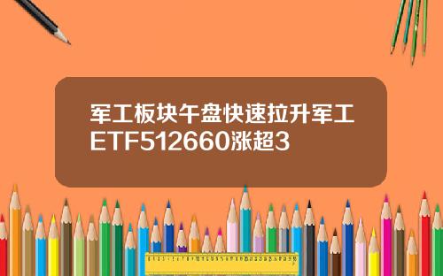 军工板块午盘快速拉升军工ETF512660涨超3