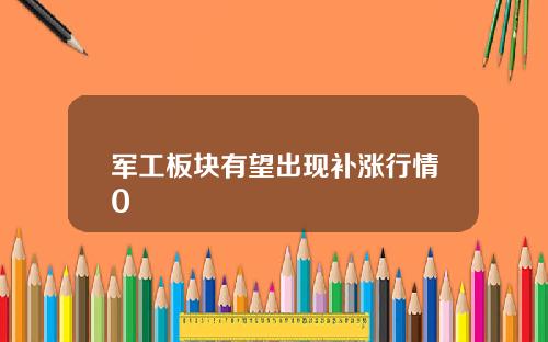 军工板块有望出现补涨行情0