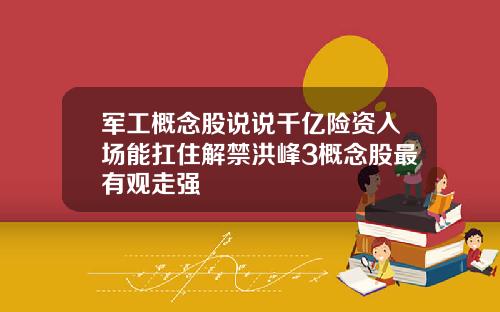 军工概念股说说千亿险资入场能扛住解禁洪峰3概念股最有观走强