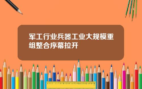 军工行业兵器工业大规模重组整合序幕拉开