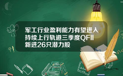 军工行业盈利能力有望进入持续上行轨道三季度QFII新进26只潜力股