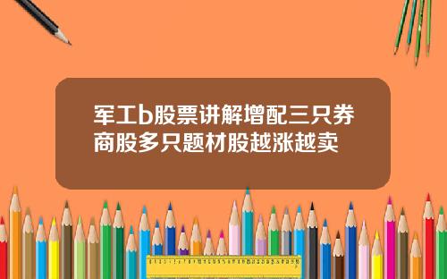 军工b股票讲解增配三只券商股多只题材股越涨越卖