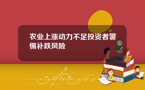 农业上涨动力不足投资者警惕补跌风险