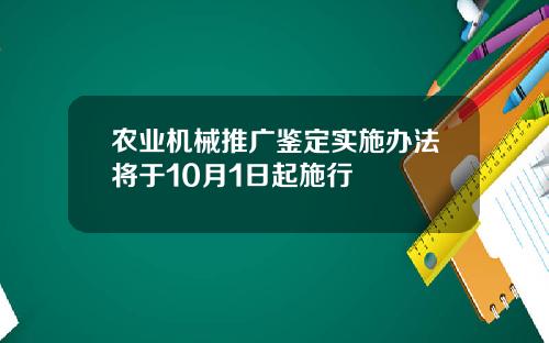 农业机械推广鉴定实施办法将于10月1日起施行