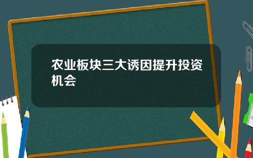农业板块三大诱因提升投资机会