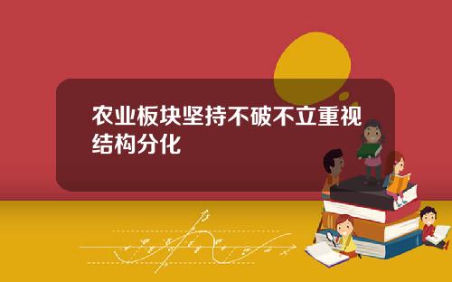 农业板块坚持不破不立重视结构分化