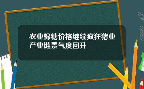 农业棉糖价格继续疯狂猪业产业链景气度回升