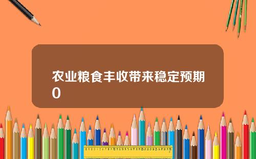 农业粮食丰收带来稳定预期0