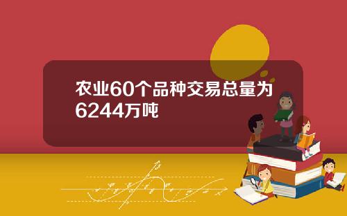 农业60个品种交易总量为6244万吨