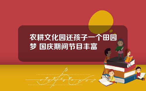 农耕文化园还孩子一个田园梦 国庆期间节目丰富