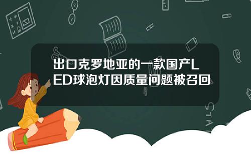 出口克罗地亚的一款国产LED球泡灯因质量问题被召回