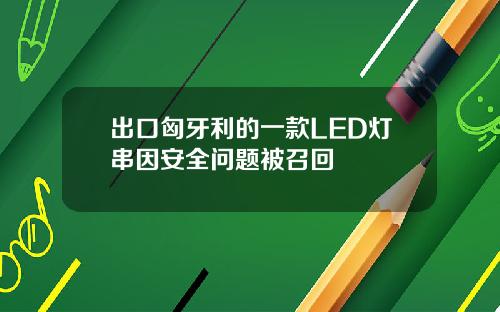 出口匈牙利的一款LED灯串因安全问题被召回
