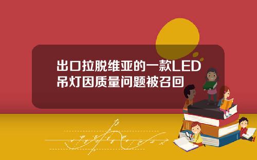 出口拉脱维亚的一款LED吊灯因质量问题被召回