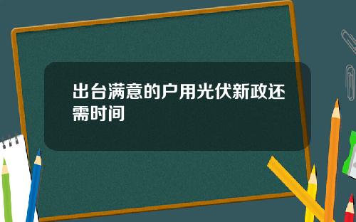 出台满意的户用光伏新政还需时间