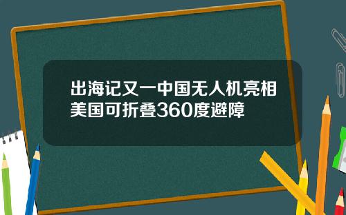 出海记又一中国无人机亮相美国可折叠360度避障