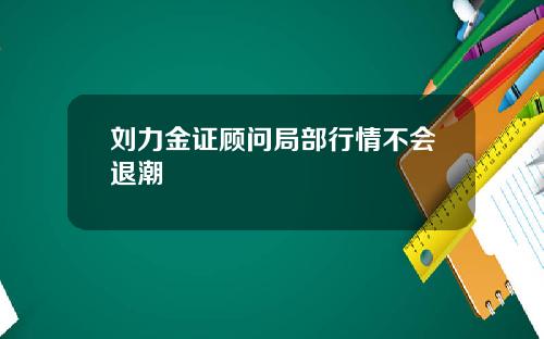 刘力金证顾问局部行情不会退潮