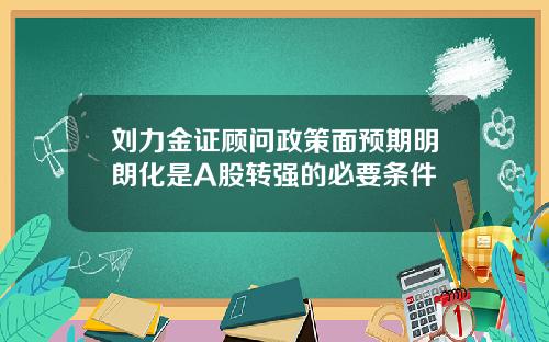刘力金证顾问政策面预期明朗化是A股转强的必要条件