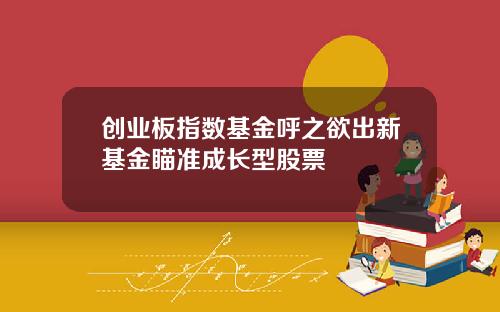 创业板指数基金呼之欲出新基金瞄准成长型股票