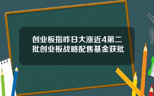创业板指昨日大涨近4第二批创业板战略配售基金获批