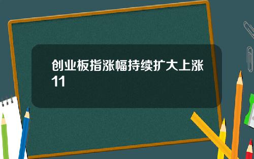 创业板指涨幅持续扩大上涨11