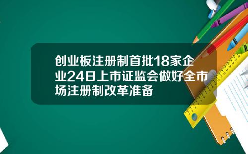 创业板注册制首批18家企业24日上市证监会做好全市场注册制改革准备