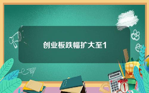 创业板跌幅扩大至1