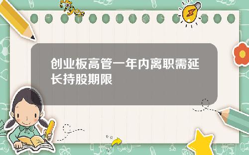 创业板高管一年内离职需延长持股期限