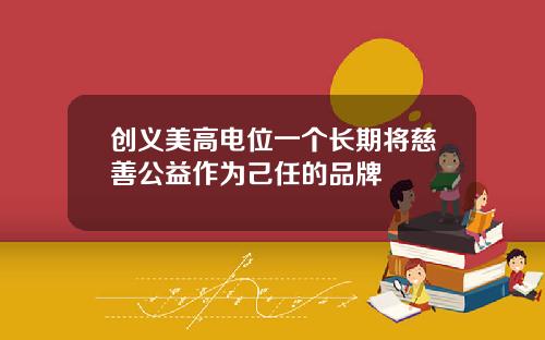 创义美高电位一个长期将慈善公益作为己任的品牌