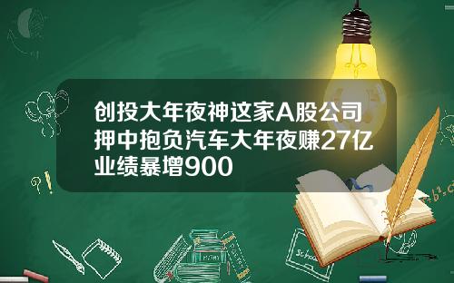 创投大年夜神这家A股公司押中抱负汽车大年夜赚27亿业绩暴增900