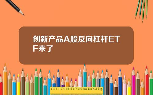 创新产品A股反向杠杆ETF来了