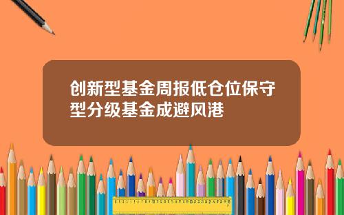 创新型基金周报低仓位保守型分级基金成避风港