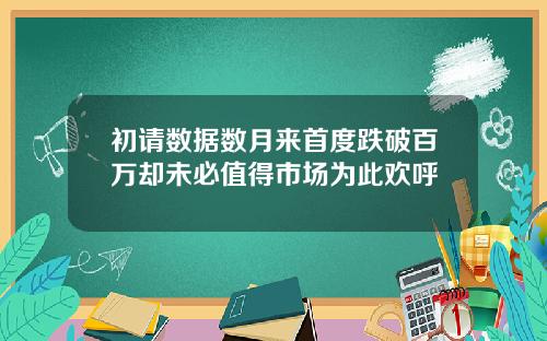 初请数据数月来首度跌破百万却未必值得市场为此欢呼