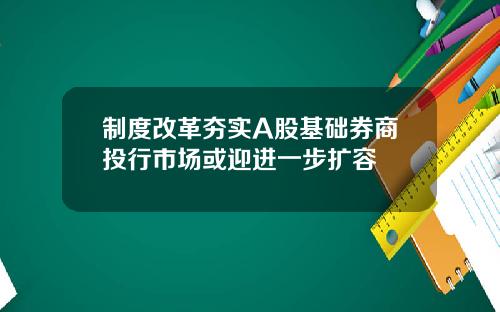 制度改革夯实A股基础券商投行市场或迎进一步扩容