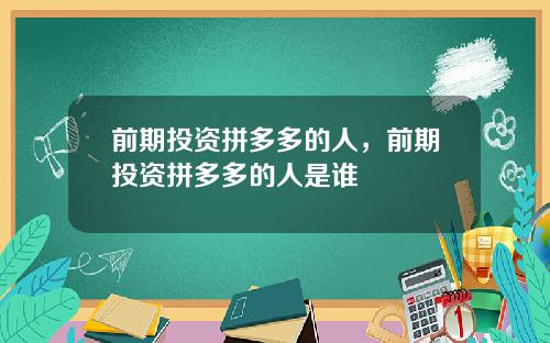 前期投资拼多多的人,前期投资拼多多的人是谁