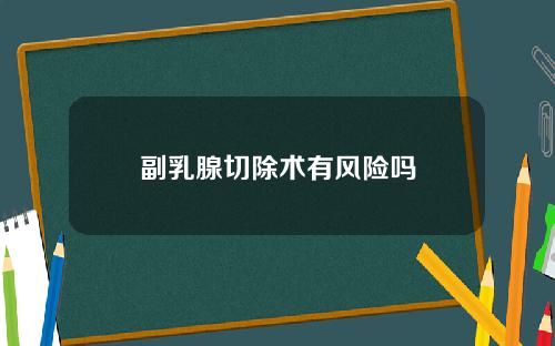 副乳腺切除术有风险吗