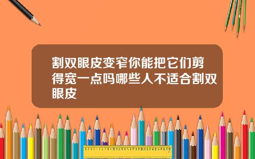 割双眼皮变窄你能把它们剪得宽一点吗哪些人不适合割双眼皮