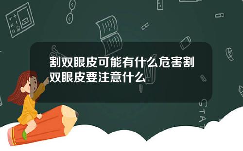 割双眼皮可能有什么危害割双眼皮要注意什么